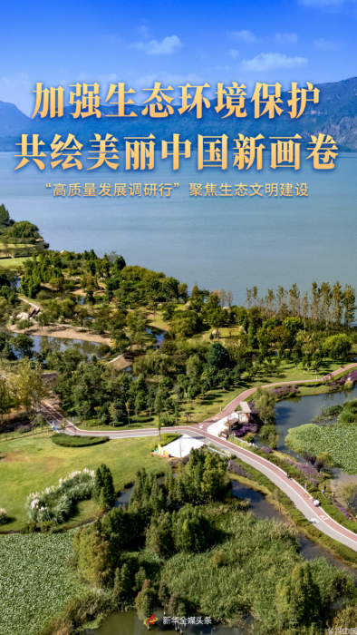 加强生态环境保护 共绘美丽中国新画卷——“高质量发展调研行”聚焦生态文明建设(图1)
