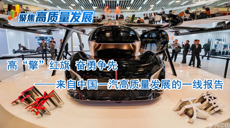 聚焦高质量发展|高“擎”红旗 奋勇争先——来自中国一汽高质量发展的一线报告(图1)